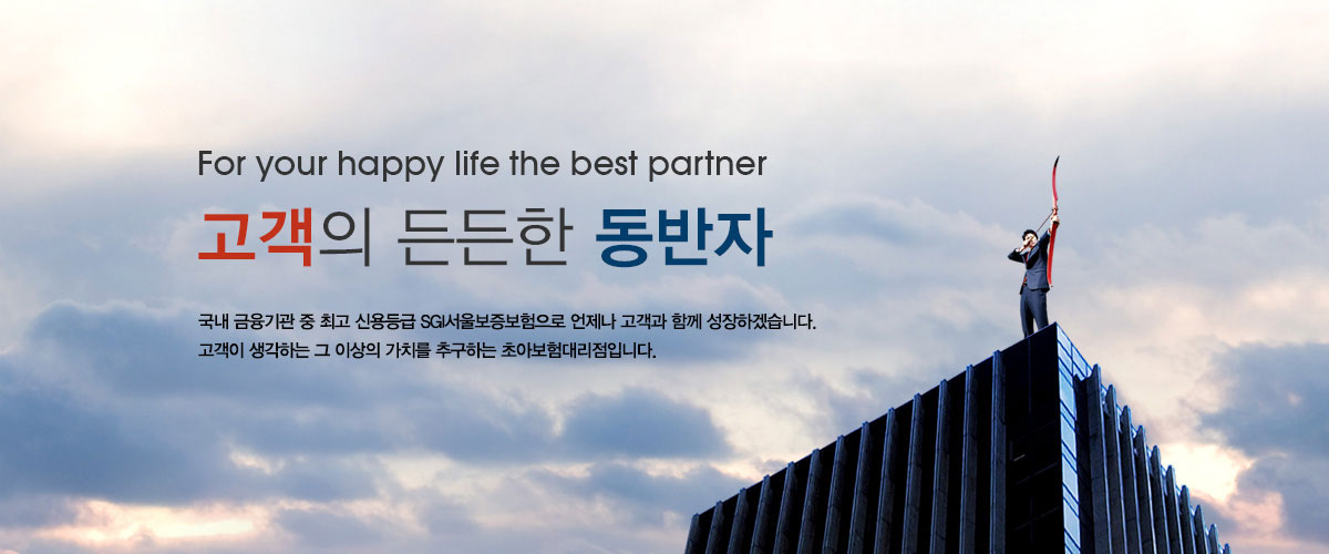 For yoer happy life the best partner 고객의 든든한 동반자 국내금융기관 중 최고 신용등급 sgi 서울보증보험으로 언제나 고객과 함께 성장하겠습니다. 고객이 생각하는 그 이상의 가치를 추구하는 안양지점 초아보험대리점입니다.